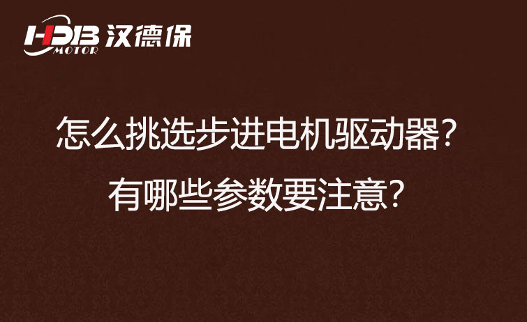 怎么挑選步進(jìn)電機(jī)驅(qū)動(dòng)器？有哪些參數(shù)要注意？